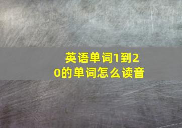 英语单词1到20的单词怎么读音