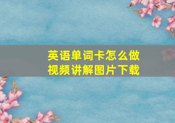 英语单词卡怎么做视频讲解图片下载