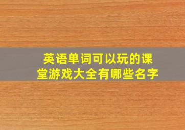 英语单词可以玩的课堂游戏大全有哪些名字