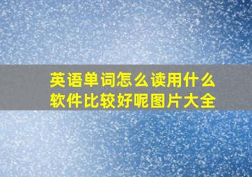 英语单词怎么读用什么软件比较好呢图片大全