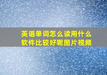 英语单词怎么读用什么软件比较好呢图片视频