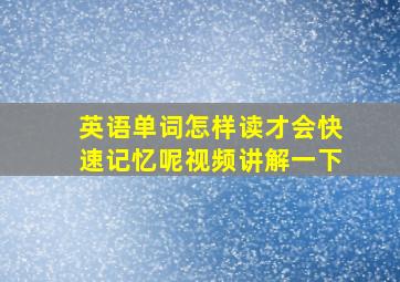 英语单词怎样读才会快速记忆呢视频讲解一下