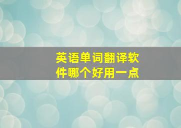 英语单词翻译软件哪个好用一点