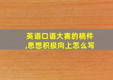 英语口语大赛的稿件,思想积极向上怎么写