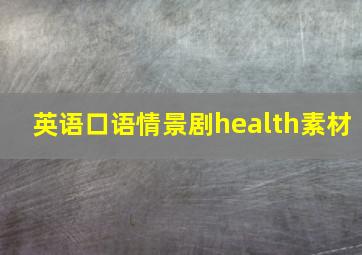 英语口语情景剧health素材