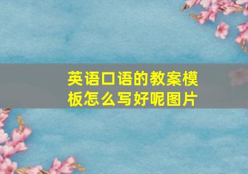 英语口语的教案模板怎么写好呢图片