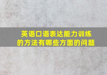 英语口语表达能力训练的方法有哪些方面的问题