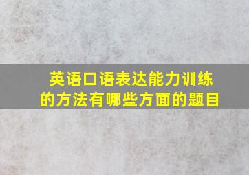 英语口语表达能力训练的方法有哪些方面的题目