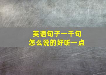 英语句子一千句怎么说的好听一点