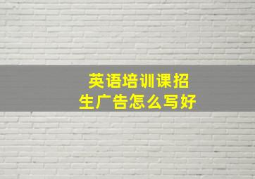 英语培训课招生广告怎么写好