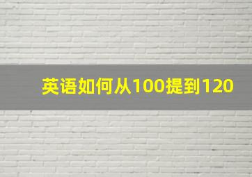 英语如何从100提到120