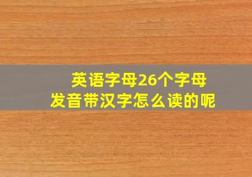 英语字母26个字母发音带汉字怎么读的呢