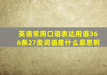 英语常用口语表达用语366条27类词语是什么意思啊