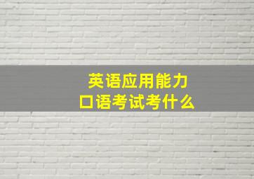 英语应用能力口语考试考什么