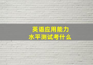 英语应用能力水平测试考什么