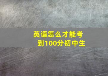 英语怎么才能考到100分初中生