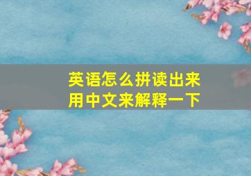 英语怎么拼读出来用中文来解释一下