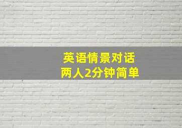 英语情景对话两人2分钟简单