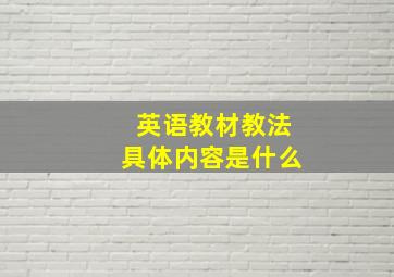 英语教材教法具体内容是什么