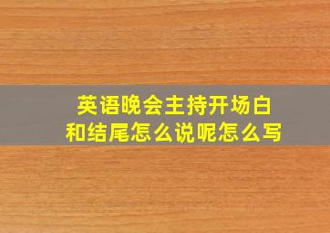 英语晚会主持开场白和结尾怎么说呢怎么写