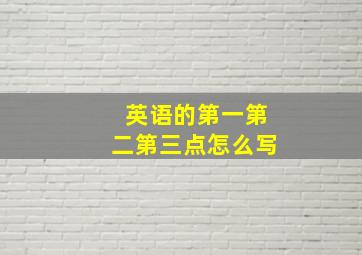 英语的第一第二第三点怎么写