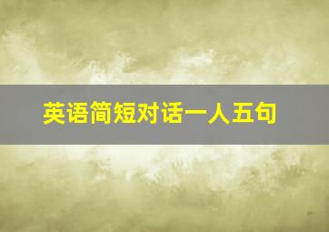 英语简短对话一人五句