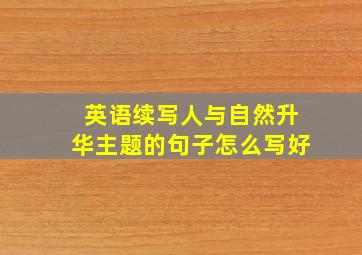 英语续写人与自然升华主题的句子怎么写好