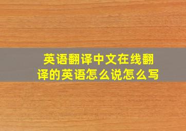 英语翻译中文在线翻译的英语怎么说怎么写