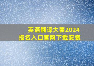 英语翻译大赛2024报名入口官网下载安装