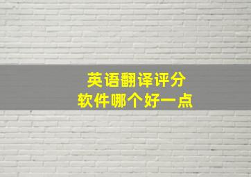 英语翻译评分软件哪个好一点