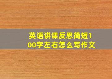 英语讲课反思简短100字左右怎么写作文