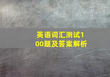 英语词汇测试100题及答案解析