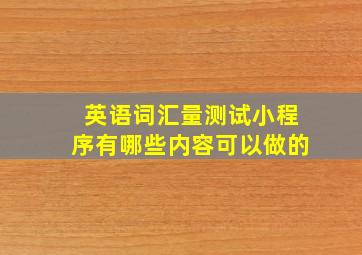 英语词汇量测试小程序有哪些内容可以做的