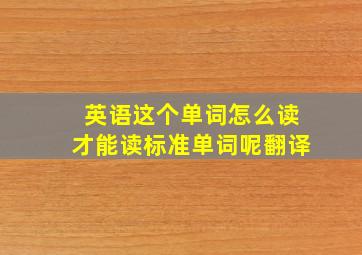 英语这个单词怎么读才能读标准单词呢翻译