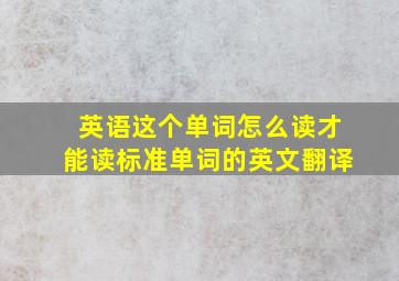 英语这个单词怎么读才能读标准单词的英文翻译