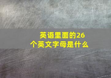 英语里面的26个英文字母是什么