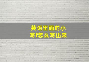 英语里面的小写f怎么写出来