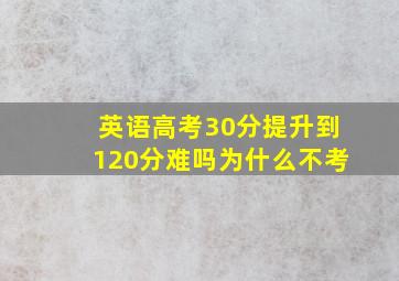 英语高考30分提升到120分难吗为什么不考