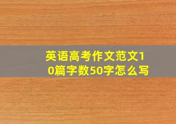 英语高考作文范文10篇字数50字怎么写