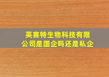 英赛特生物科技有限公司是国企吗还是私企