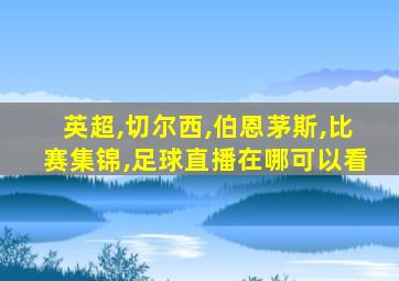 英超,切尔西,伯恩茅斯,比赛集锦,足球直播在哪可以看