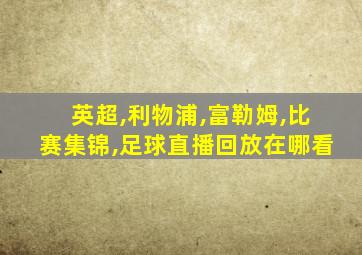 英超,利物浦,富勒姆,比赛集锦,足球直播回放在哪看