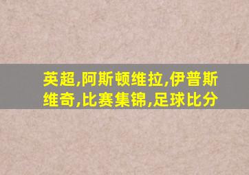 英超,阿斯顿维拉,伊普斯维奇,比赛集锦,足球比分