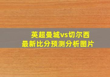 英超曼城vs切尔西最新比分预测分析图片