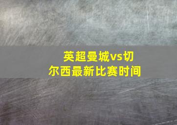 英超曼城vs切尔西最新比赛时间