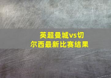 英超曼城vs切尔西最新比赛结果