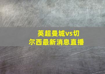 英超曼城vs切尔西最新消息直播