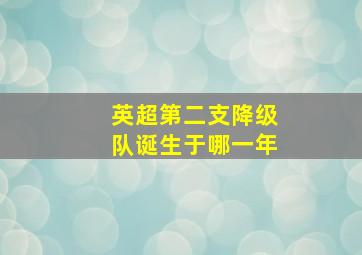 英超第二支降级队诞生于哪一年