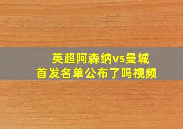 英超阿森纳vs曼城首发名单公布了吗视频