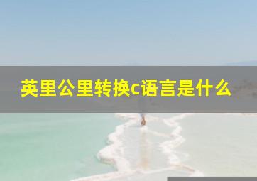 英里公里转换c语言是什么